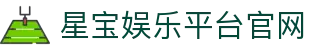 星宝娱乐平台官网 - 星宝游戏官网 - 领先的娱乐游戏网站